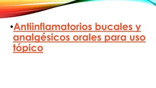 •Antiinflamatorios bucales y
analgésicos orales para uso
tópico
 
