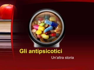 Gli antipsicotici
Un’altra storia
 