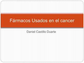 Daniel Castillo Duarte
Fármacos Usados en el cancer
 