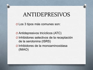 ANTIDEPRESIVOS
O Los 3 tipos más comunes son:
O Antidepresivos tricíclicos (ATC)
O Inhibidores selectivos de la receptació...