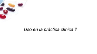Uso en la práctica clínica ?
 