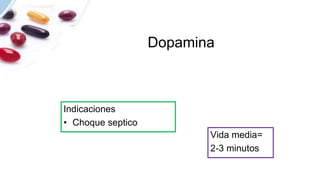 Dopamina
Indicaciones
• Choque septico
Vida media=
2-3 minutos
 