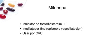 Milrinona
• Inhibidor de fosfodiesterasa III
• Inodilatador (inotropismo y vasodilatacion)
• Usar por CVC
 