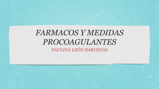 FARMACOS Y MEDIDAS
PROCOAGULANTES
PAULINA LEÓN BARCENAS
 