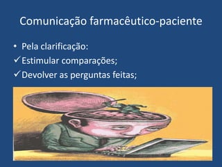Comunicação farmacêutico-paciente
• Pela clarificação:
Estimular comparações;
Devolver as perguntas feitas;
 