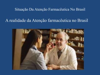 Situação Da Atenção Farmacêutica No Brasil

A realidade da Atenção farmacêutica no Brasil
 
