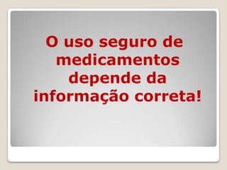 O uso seguro de
medicamentos
depende da
informação correta!
 