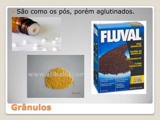Grânulos
 São como os pós, porém aglutinados.
 