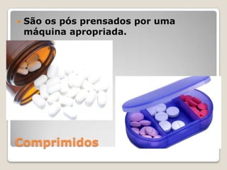    São os pós prensados por uma
    máquina apropriada.




Comprimidos
 