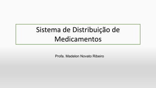 Profa. Madelon Novato Ribeiro
Sistema de Distribuição de
Medicamentos
 