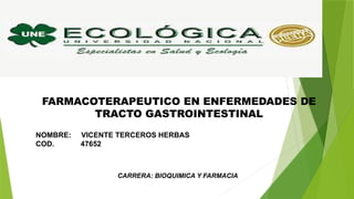 FARMACOTERAPEUTICO EN ENFERMEDADES DE
TRACTO GASTROINTESTINAL
NOMBRE: VICENTE TERCEROS HERBAS
COD. 47652
CARRERA: BIOQUIMICA Y FARMACIA
 