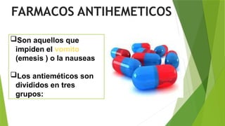 Son aquellos que
impiden el vomito
(emesis ) o la nauseas
Los antieméticos son
divididos en tres
grupos:
FARMACOS ANTIHEMETICOS
 