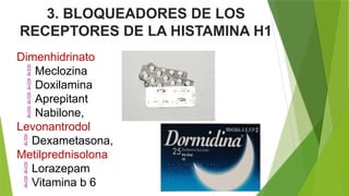 3. BLOQUEADORES DE LOS
RECEPTORES DE LA HISTAMINA H1
Dimenhidrinato
 Meclozina
 Doxilamina
 Aprepitant
 Nabilone,
Levonantrodol
 Dexametasona,
Metilprednisolona
 Lorazepam
 Vitamina b 6
 