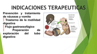 Prevención y tratamiento
de náuseas y vomito
 Trastorno de la motilidad
digestiva
 Flujo gastroesofágico
 Preparación de
exploración del tubo
digestivo
INDICACIONES TERAPEUTICAS
 