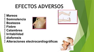 EFECTOS ADVERSOS
 Mareos
 Somnolencia
 Bostezos
 Fiebre
 Calambres
 Irritabilidad
 diaforesis
 Alteraciones electrocardiográficas
 