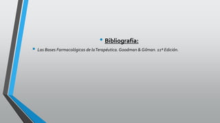 • Bibliografía:
 Las Bases Farmacológicas de laTerapéutica. Goodman & Gilman. 11ª Edición.
 