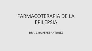 FARMACOTERAPIA DE LA
EPILEPSIA
DRA. CIRA PEREZ ANTUNEZ
 
