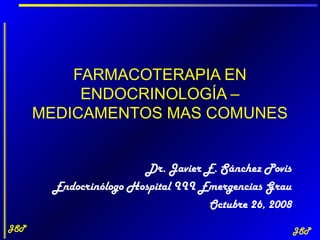 FARMACOTERAPIA EN
           ENDOCRINOLOGÍA –
      MEDICAMENTOS MAS COMUNES


                       Dr. Javier E. Sánchez Povis
       Endocrinólogo Hospital III Emergencias Grau
                                   Octubre 26, 2008
JSP                                                   JSP
 