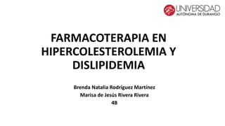 FARMACOTERAPIA EN
HIPERCOLESTEROLEMIA Y
DISLIPIDEMIA
Brenda Natalia Rodríguez Martínez
Marisa de Jesús Rivera Rivera
4B
 
