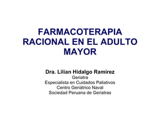 FARMACOTERAPIA RACIONAL EN EL ADULTO MAYOR Dra. Lilian Hidalgo Ramírez Geriatra Especialista en Cuidados Paliativos Centro Geriátrico Naval Sociedad Peruana de Geriatras 