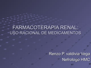 FARMACOTERAPIA RENAL:
USO RACIONAL DE MEDICAMENTOS




               Renzo P. valdivia Vega
                     Nefrologo HMC
 