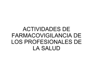 ACTIVIDADES DE FARMACOVIGILANCIA DE LOS PROFESIONALES DE LA SALUD 