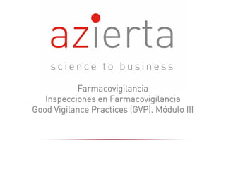 Farmacovigilancia
Inspecciones en Farmacovigilancia
Good Vigilance Practices (GVP). Módulo III
 