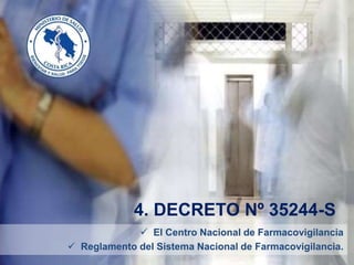 4. DECRETO Nº 35244-S
 El Centro Nacional de Farmacovigilancia
 Reglamento del Sistema Nacional de Farmacovigilancia.
 