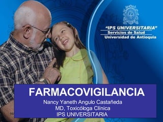 FARMACOVIGILANCIA Nancy Yaneth Angulo Castañeda MD, Toxicóloga Clínica IPS UNIVERSITARIA  