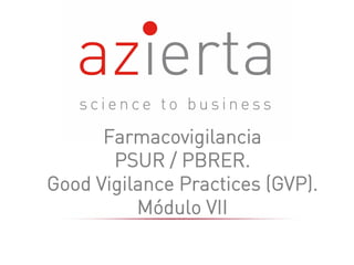 Farmacovigilancia
PSUR / PBRER.
Good Vigilance Practices (GVP).
Módulo VII
 