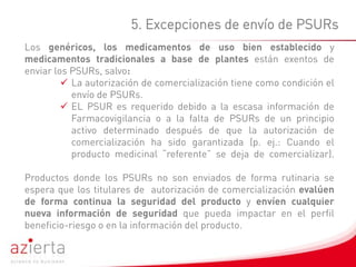 5. Excepciones de envío de PSURs
Los genéricos, los medicamentos de uso bien establecido y
medicamentos tradicionales a ba...
