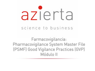 Farmacovigilancia:
Pharmacovigilance System Master File
(PSMF) Good Vigilance Practices (GVP)
Módulo II
 