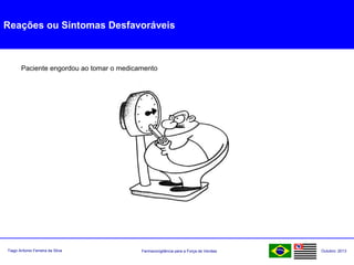 Farmacovigilância para a Força de VendasTiago Antonio Ferreira da Silva Outubro: 2013
Reações ou Sintomas Desfavoráveis
Paciente engordou ao tomar o medicamento
 