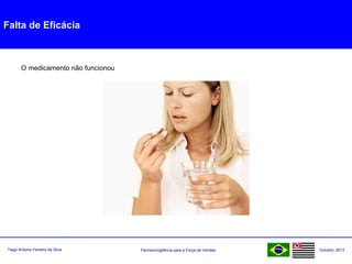 Farmacovigilância para a Força de VendasTiago Antonio Ferreira da Silva Outubro: 2013
Falta de Eficácia
O medicamento não funcionou
 