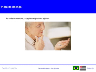 Farmacovigilância para a Força de VendasTiago Antonio Ferreira da Silva Outubro: 2013
Piora da doença
Ao invés de melhorar, a depressão piourou/ agravou.
 