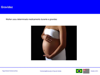 Farmacovigilância para a Força de VendasTiago Antonio Ferreira da Silva Outubro: 2013
Gravidez
Mulher usou determinado medicamento durante a gravidez
 