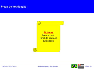Farmacovigilância para a Força de VendasTiago Antonio Ferreira da Silva Outubro: 2013
Prazo de notificação
24 horas
Mesmo em
Final de semana
E feriados
 
