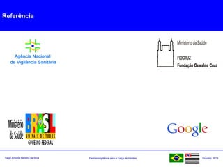 Farmacovigilância para a Força de VendasTiago Antonio Ferreira da Silva Outubro: 2013
Referência
 