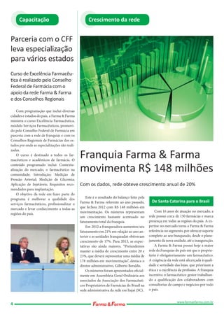 Capacitação

Crescimento da rede

Parceria com o CFF
leva especialização
para vários estados
Curso de Excelência Farmacêutica é realizado pelo Conselho
Federal de Farmácia com o
apoio da rede Farma & Farma
e dos Conselhos Regionais
Com programação que inclui diversas
cidades e estados do país, a Farma & Farma
ministra o curso Excelência Farmacêutica,
módulo Serviços Farmacêuticos, promovido pelo Conselho Federal de Farmácia em
parceria com a rede de franquias e com os
Conselhos Regionais de Farmácias dos estados por onde as especializações são realizadas.
O curso é destinado a todos os farmacêuticos e acadêmicos de farmácia. O
conteúdo programado inclui: Contextualização do mercado, o farmacêutico na
comunidade; Introdução; Medição de
Pressão Arterial; Medição de Glicemia;
Aplicação de Injetáveis; Requisitos recomendados para implantação.
O objetivo da rede em fazer parte do
programa é melhorar a qualidade dos
serviços farmacêuticos, profissionalizar o
mercado e levar conhecimento a todas as
regiões do país.

4

Franquia Farma & Farma
movimenta R$ 148 milhões
Com os dados, rede obteve crescimento anual de 20%
Este é o resultado do balanço feito pela
Farma & Farma referente ao ano passado,
que fechou 2012 com R$ 148 milhões em
movimentação. Os números representam
um crescimento bastante acentuado no
faturamento total da franquia.
Em 2012 a franqueadora aumentou seu
faturamento em 21% em relação ao ano anterior e as unidades franqueadas obtiveram
crescimento de 17%. Para 2013, as expectativas são ainda maiores. “Pretendemos
manter a média de crescimento entre 20 e
23%, que deverá representar uma média de
178 milhões em movimentação”, destaca o
diretor administrativo, Gilberto Beraldo.
Os números foram apresentados oficialmente em Assembleia Geral Ordinária aos
associados da Associação dos Farmacêuticos Proprietários de Farmácias do Brasil na
sede administrativa da rede em Itajaí (SC).

De Santa Catarina para o Brasil
Com 16 anos de atuação no mercado, a
rede possui cerca de 150 farmácias e marca
presença em todas as regiões do país. A expertise no mercado torna a Farma & Farma
referência no segmento, por oferecer suporte
completo ao seu franqueado, desde o planejamento da nova unidade, até a inauguração.
A Farma & Farma possui hoje a maior
rede de franquias do país em que o proprietário é obrigatoriamente um farmacêutico.
A exigência da rede está alicerçada à qualidade e seriedade das lojas, que priorizam a
ética e a excelência da profissão. A franquia
incentiva o farmacêutico gestor trabalhando a qualificação dos colaboradores com
consultorias de campo e negócios por todo
o país.
www.farmaefarma.com.br

 