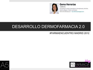 DESARROLLO DERMOFARMACIA 2.0
              #FARMAENCUENTRO MADRID 2012
 