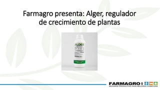 Farmagro presenta: Alger, regulador
de crecimiento de plantas
 