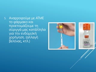 5. Αναρροφούμε με ΑΤΜΕ
το φάρμακο και
προετοιμάζουμε τη
σύριγγά μας κατάλληλα
για την ενδομυϊκή
χορήγηση. (αλλαγή
βελόνας, κτλ.)
 