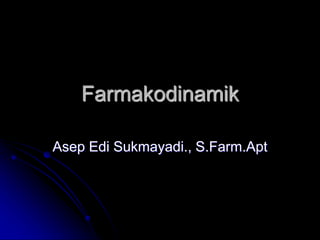 Farmakodinamik
Asep Edi Sukmayadi., S.Farm.Apt
 