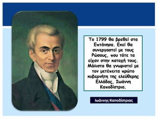 Το 1799 θα βρεθεί στα
Επτάνησα. Εκεί θα
συνεργαστεί με τους
Ρώσους, που τότε τα
είχαν στην κατοχή τους.
Μάλιστα θα γνωριστεί με
τον μετέπειτα πρώτο
κυβερνήτη της ελεύθερης
Ελλάδας, Ιωάννη
Καποδίστρια.
Ιωάννης Καποδίστριας
 