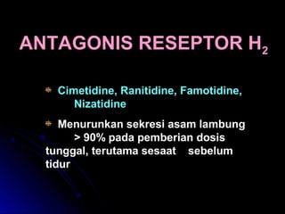 Cimetidine, Ranitidine, Famotidine,
Nizatidine
Menurunkan sekresi asam lambung
> 90% pada pemberian dosis
tunggal, terutama sesaat sebelum
tidur
ANTAGONIS RESEPTOR H2
 