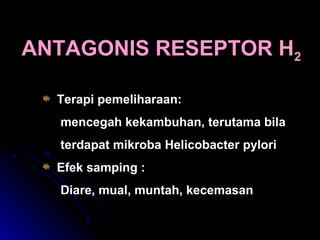 ANTAGONIS RESEPTOR H2
Terapi pemeliharaan:
mencegah kekambuhan, terutama bila
terdapat mikroba Helicobacter pylori
Efek samping :
Diare, mual, muntah, kecemasan
 