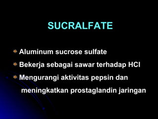 SUCRALFATE
Aluminum sucrose sulfate
Bekerja sebagai sawar terhadap HCl
Mengurangi aktivitas pepsin dan
meningkatkan prostaglandin jaringan
 