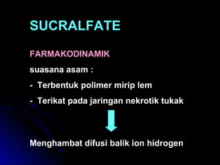 SUCRALFATE
FARMAKODINAMIK
suasana asam :
- Terbentuk polimer mirip lem
- Terikat pada jaringan nekrotik tukak
Menghambat difusi balik ion hidrogen
 