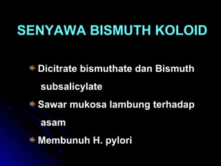 SENYAWA BISMUTH KOLOID
Dicitrate bismuthate dan Bismuth
subsalicylate
Sawar mukosa lambung terhadap
asam
Membunuh H. pylori
 