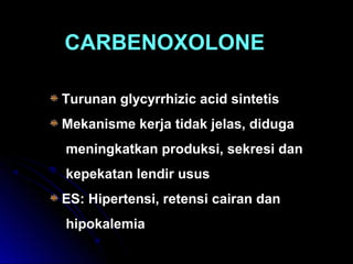 CARBENOXOLONE
Turunan glycyrrhizic acid sintetis
Mekanisme kerja tidak jelas, diduga
meningkatkan produksi, sekresi dan
kepekatan lendir usus
ES: Hipertensi, retensi cairan dan
hipokalemia
 